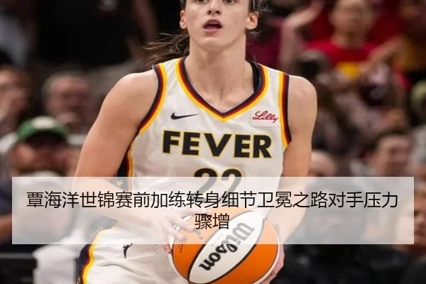 覃海洋世锦赛前加练转身细节卫冕之路对手压力骤增 | milan